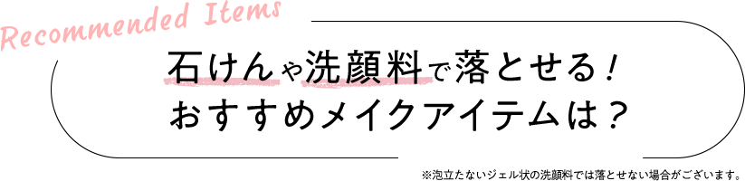 Recommended Items 石けんや洗顔料で落とせる！おすすめのメイクアイテムは？