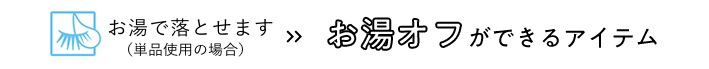 お湯で落とせます（単品使用の場合） お湯オフができるアイテム