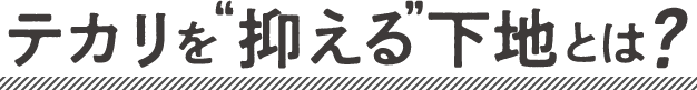 テカリを”抑える”下地とは？