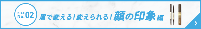 FILE No.02 眉で変える！変えられる！顔の印象編