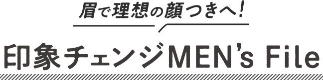 眉で理想の顔つきへ!  印象チェンジ MEN’s File