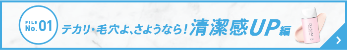 FILE No.01 テカリ・毛穴よ、さようなら！清潔感UP編