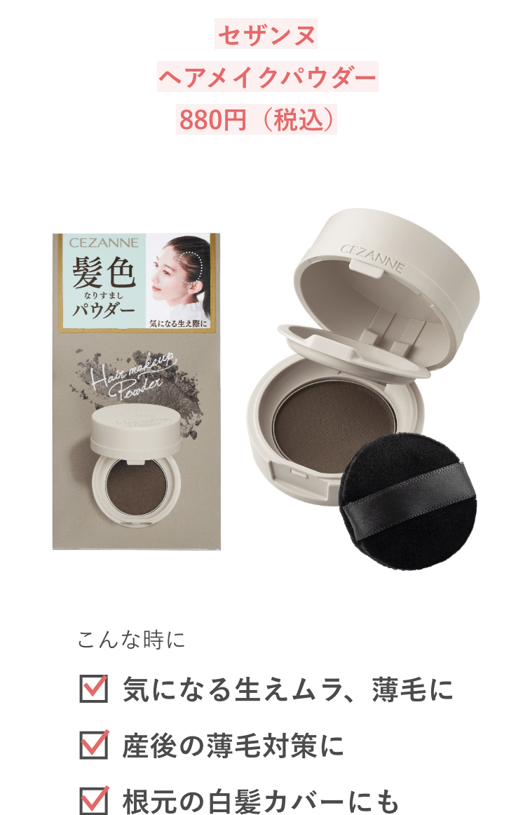 セザンヌヘアメイクパウダー880円（税込）こんな時に 気になる生えムラ、薄毛に 産後の薄毛対策に 根元の白髪カバーにも