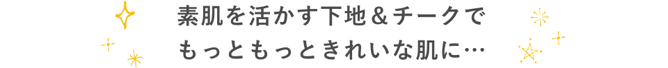 素肌を活かす下地＆チークでもっともっときれいな肌に…