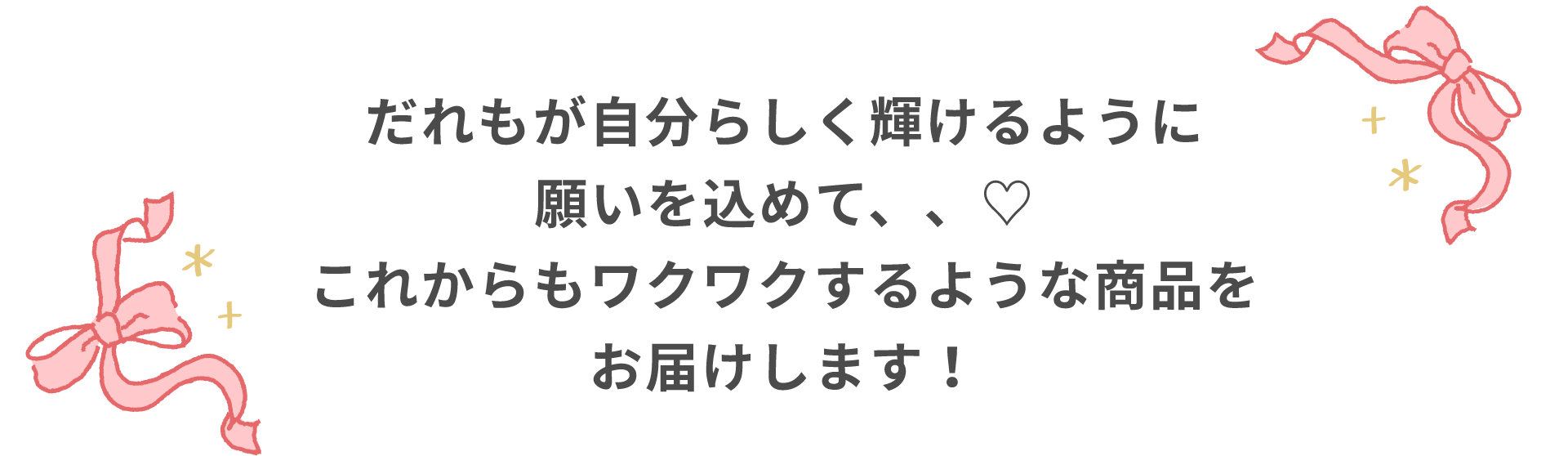 だれもが自分らしく輝けるように願いを込めて、、♡これからもワクワクするような商品をお届けします！