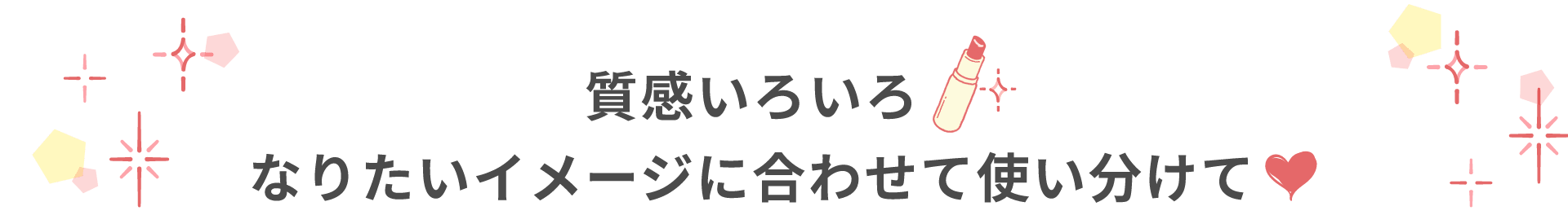 質感いろいろ なりたいイメージに合わせて使い分けて