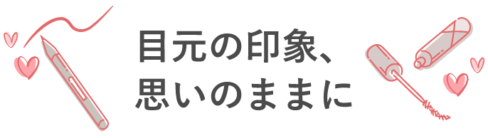 目元の印象、思いのままに
