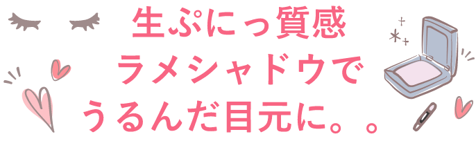 ⽣ぷにっ質感ラメシャドウでうるんだ目元に。。