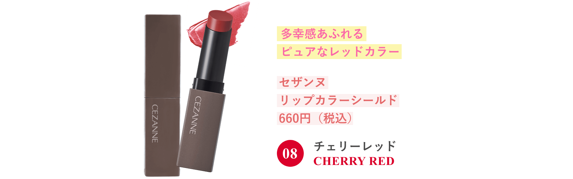 多幸感あふれるピュアなレッドカラー セザンヌ リップカラーシールド 660円（税込）
