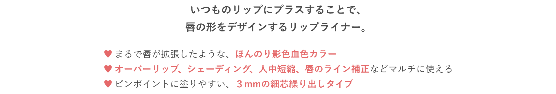 いつものリップにプラスすることで、唇の形をデザインするリップライナー。