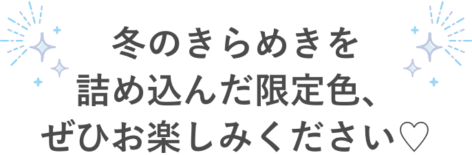 冬の“冬のきらめきを詰め込んだ限定色、ぜひお楽しみください♡